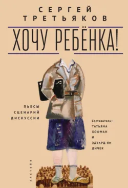 Хочу ребенка! Пьесы – Сценарий – Дискуссии, Сергей Третьяков