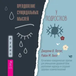 Преодоление суицидальных мыслей у подростков. Когнитивно-поведенческая терапия для уменьшения душевной боли, укрепления надежды и создания здоровых взаимоотношений - Джереми В. Петтит
