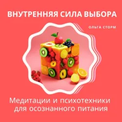 Внутренняя сила выбора: Медитации и психотехники для осознанного питания - Ольга Сторм