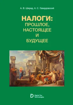 Налоги: прошлое, настоящее и будущее. (Аспирантура, Бакалавриат, Магистратура, Специалитет, СПО). Учебное пособие. - Анатолий Шкред Налоги: прошлое, настоящее и будущее. (Аспирантура, Бакалавриат, Магистратура, Специалитет, СПО). Учебное пособие. - Анатолий Шкред