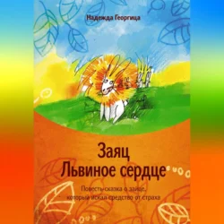 Заяц Львиное сердце. Повесть-сказка о зайце, который искал средство от страха, Надежда Георгица