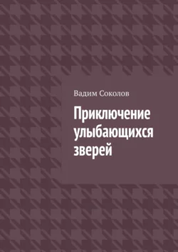 Приключение улыбающихся зверей - Вадим Соколов Приключение улыбающихся зверей - Вадим Соколов