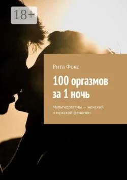 100 оргазмов за 1 ночь. Мультиоргазмы – женский и мужской феномен, Рита Фокс