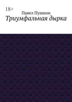 Триумфальная дырка - Павел Пушкин Триумфальная дырка - Павел Пушкин