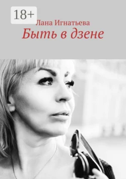 Быть в дзене - Лана Игнатьева Быть в дзене - Лана Игнатьева