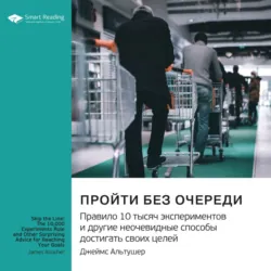Пройти без очереди. Правило 10 тысяч экспериментов и другие неочевидные способы достигать своих целей. Джеймс Альтушер. Саммари - Smart Reading
