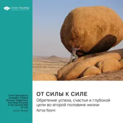 От силы к силе. Обретение успеха, счастья и глубокой цели во второй половине жизни. Артур Брукс. Саммари - Smart Reading
