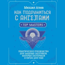 Как подружиться с ангелами. Практическое руководство для заядлых скептиков, матерых эзотериков и лично для тебя - Михаил Агеев