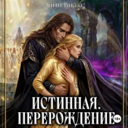 Истинная. Перерождение. Побег из Обители Света - Энни Вилкс