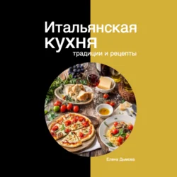 Итальянская кухня: традиции и рецепты, Елена Дымова