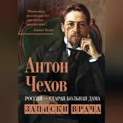 Россия – старая больная дама. Записки врача - Антон Чехов