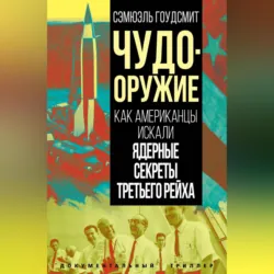 Чудо-оружие. Как американцы искали ядерные секреты Третьего рейха - Сэмюэль Гоудсмит