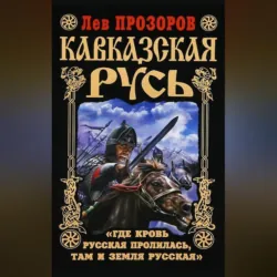 Кавказская Русь. «Где кровь Русская пролилась, там и Земля Русская» - Лев Прозоров