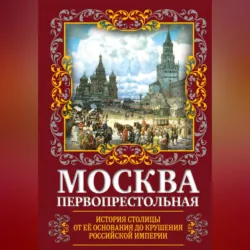 Москва Первопрестольная. История столицы от ее основания до крушения Российской империи - Михаил Вострышев