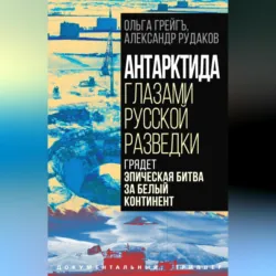 Антарктида глазами русской разведки. Грядет эпическая битва за белый континент - Ольга Грейгъ