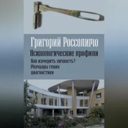 Психологические профили. Как измерить личность? Мемуары гения диагностики - Григорий Россолимо