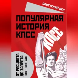 Популярная история КПСС. 1898 – 1991 годы. От расцвета до запрета - Михаил Вострышев