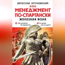 Менеджмент по-спартански. Железная воля - Вячеслав Летуновский