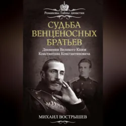 Судьба венценосных братьев. Дневники великого князя Константина Константиновича - Михаил Вострышев