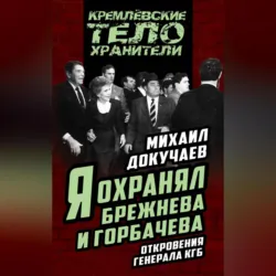 Я охранял Брежнева и Горбачева. Откровения генерала КГБ - Михаил Докучаев