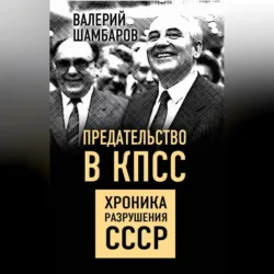 Предательство в КПСС. Хроника разрушения СССР - Валерий Шамбаров