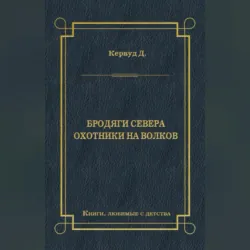 Бродяги Севера. Охотники на волков - Джеймс Оливер Кервуд
