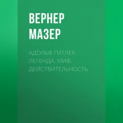 Адольф Гитлер. Легенда. Миф. Действительность - Вернер Мазер