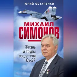 Михаил Симонов. Жизнь и труды создателя Су-27 - Юрий Остапенко