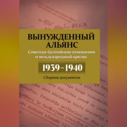 Вынужденный альянс. Советско-балтийские отношения и международный кризис 1939–1940. Сборник документов - Сборник