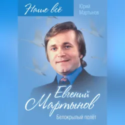 Евгений Мартынов. Белокрылый полёт - Юрий Мартынов