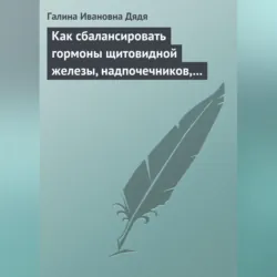 Как сбалансировать гормоны щитовидной железы, надпочечников, поджелудочной железы - Галина Дядя