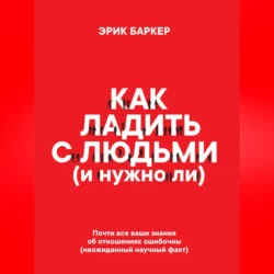 Как ладить с людьми (и нужно ли) - Эрик Баркер Как ладить с людьми (и нужно ли) - Эрик Баркер