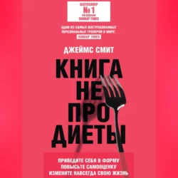 Книга не про диеты. Приведите себя в форму, повысьте самооценку, измените навсегда свою жизнь - Джеймс Смит Книга не про диеты. Приведите себя в форму, повысьте самооценку, измените навсегда свою жизнь - Джеймс Смит