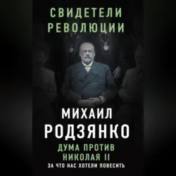 Дума против Николая II. За что нас хотели повесить - Михаил Родзянко