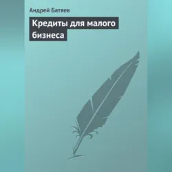 Кредиты для малого бизнеса - Андрей Батяев