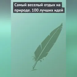 Самый веселый отдых на природе. 100 лучших идей - Сборник
