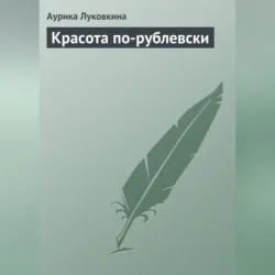 Красота по-рублевски - Аурика Луковкина