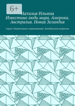 Известные люди мира. Америка. Австралия. Новая Зеландия. Серия «Удивительное страноведение. Калейдоскоп вопросов» - Наталья Ильина