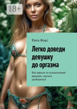 Легко доведи девушку до оргазма. Всё зависит от психотипажей девушек, научись разбираться, Рита Фокс