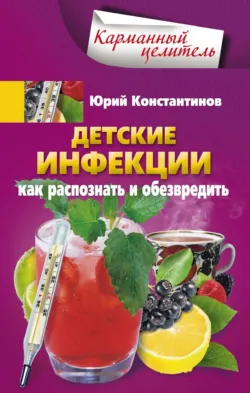Детские инфекции. Как распознать и обезвредить - Юрий Константинов