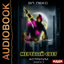 Астриум. Книга 3. Мертвый свет - Эл Лекс