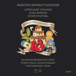 Предприниматель до 18 лет. Вдохновляющие истории подростков, заработавших собственным умом - Максим Батырев