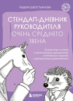 Стендап-дневник руководителя очень среднего звена. Сквозь смех и слезы о манипуляциях, дисциплине, комплексах и прочих корпоративных развлечениях (18+) - Лидия Севостьянова