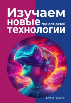 Изучаем новые технологии: гид для детей, Елена Галакси