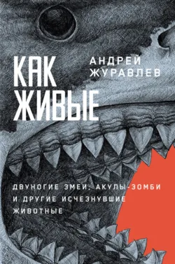Как живые: Двуногие змеи, акулы-зомби и другие исчезнувшие животные - Андрей Журавлев