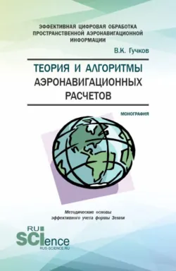 Теория и алгоритмы аэронавигационных расчетов. (Аспирантура, Магистратура). Монография. - Владимир Гучков