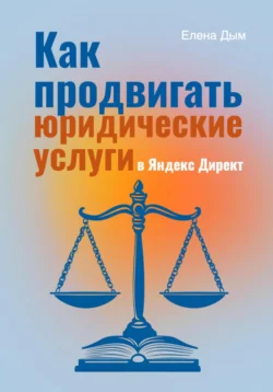 Как продвигать юридические услуги в Яндекс Директ: Практическое руководство, Елена Дым