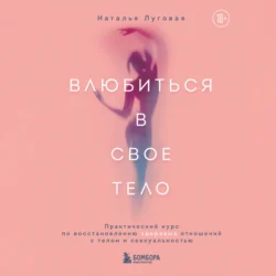 Влюбиться в свое тело. Практический курс по восстановлению здоровых отношений с телом и сексуальностью - Наталья Луговая Влюбиться в свое тело. Практический курс по восстановлению здоровых отношений с телом и сексуальностью - Наталья Луговая