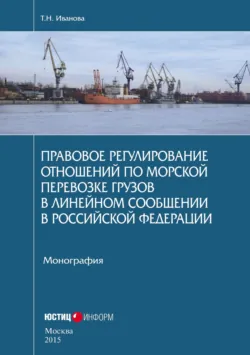 Правовое регулирование отношений по морской перевозке грузов в линейном сообщении в Российской Федерации. Монография - Татьяна Иванова