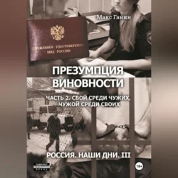 Презумпция виновности. Часть 2. Свой среди чужих, чужой среди своих. Россия. Наши дни III, Макс Ганин